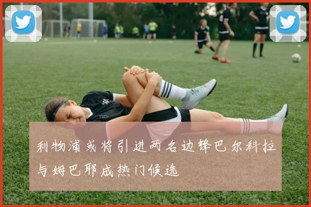 利物浦或将引进两名边锋巴尔科拉与姆巴耶成热门候选
