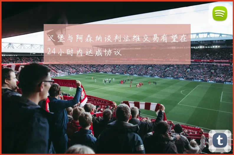 汉堡与阿森纳谈判法维交易有望在24小时内达成协议