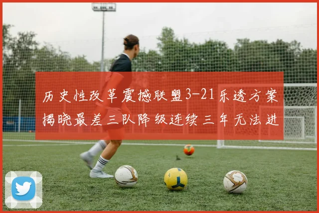 历史性改革震撼联盟3-21乐透方案揭晓最差三队降级连续三年无法进前五