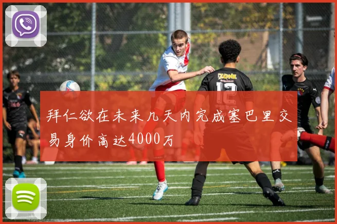 拜仁欲在未来几天内完成塞巴里交易身价高达4000万