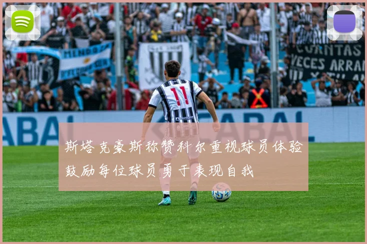 斯塔克豪斯称赞科尔重视球员体验鼓励每位球员勇于表现自我