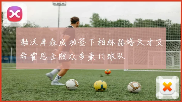 勒沃库森成功签下柏林赫塔天才艾希霍恩击败众多豪门球队