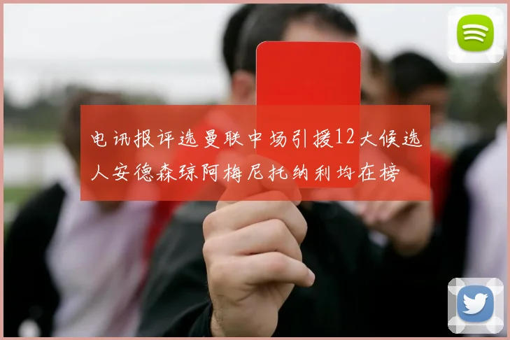 电讯报评选曼联中场引援12大候选人安德森琼阿梅尼托纳利均在榜