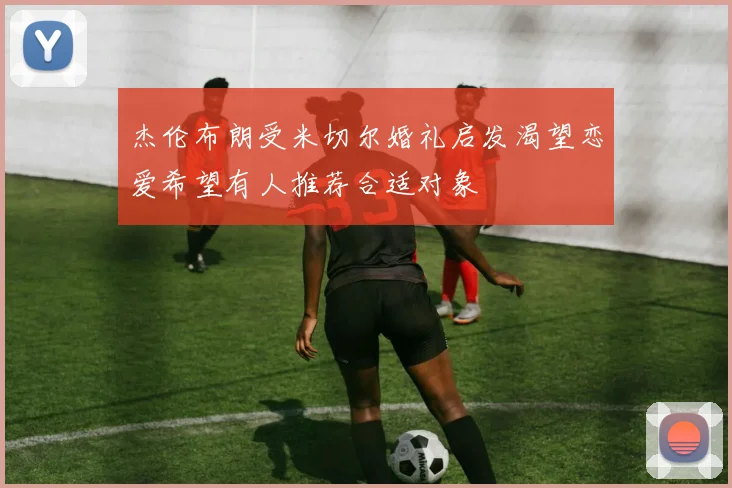杰伦布朗受米切尔婚礼启发渴望恋爱希望有人推荐合适对象